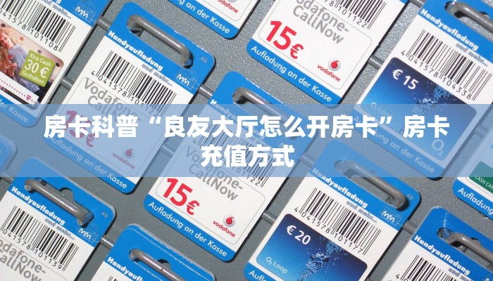房卡科普“良友大厅怎么开房卡”房卡充值方式