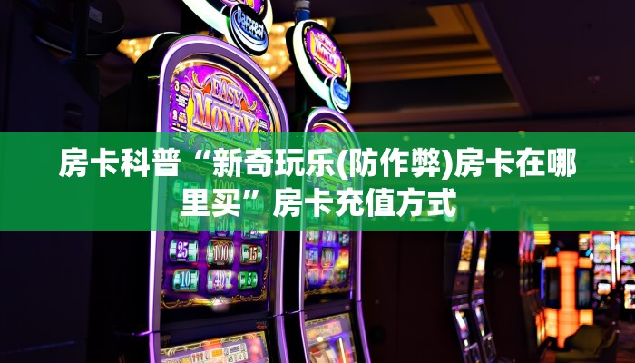 房卡科普“新奇玩乐(防作弊)房卡在哪里买”房卡充值方式