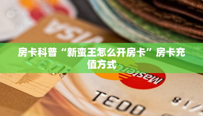 房卡科普“新蛮王怎么开房卡”房卡充值方式