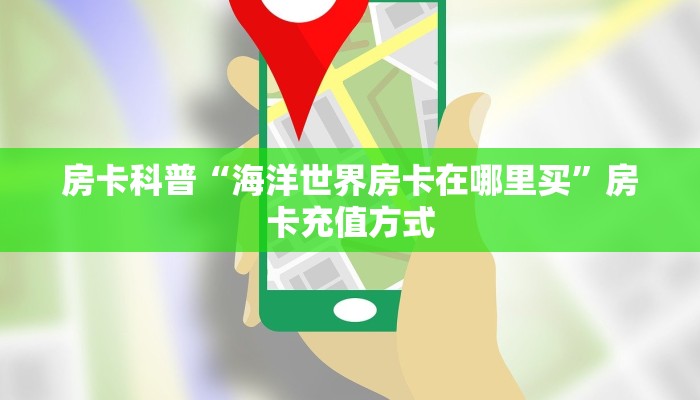 房卡科普“海洋世界房卡在哪里买”房卡充值方式