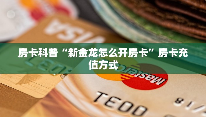房卡科普“新金龙怎么开房卡”房卡充值方式