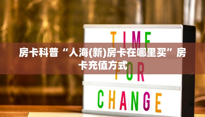 房卡科普“人海(新)房卡在哪里买”房卡充值方式