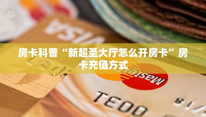 房卡科普“新超圣大厅怎么开房卡”房卡充值方式