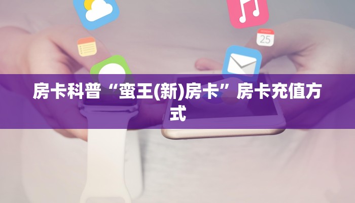 房卡科普“蛮王(新)房卡”房卡充值方式