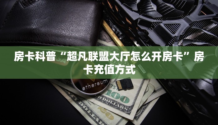 房卡科普“超凡联盟大厅怎么开房卡”房卡充值方式