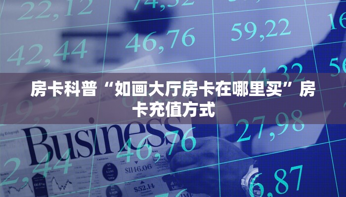 房卡科普“如画大厅房卡在哪里买”房卡充值方式