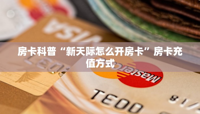 房卡科普“新天际怎么开房卡”房卡充值方式