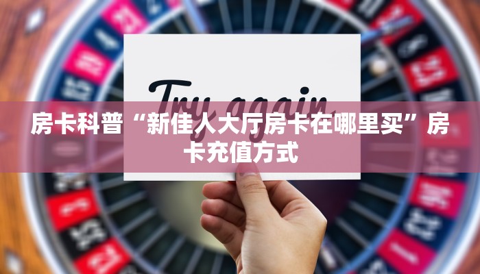 房卡科普“新佳人大厅房卡在哪里买”房卡充值方式