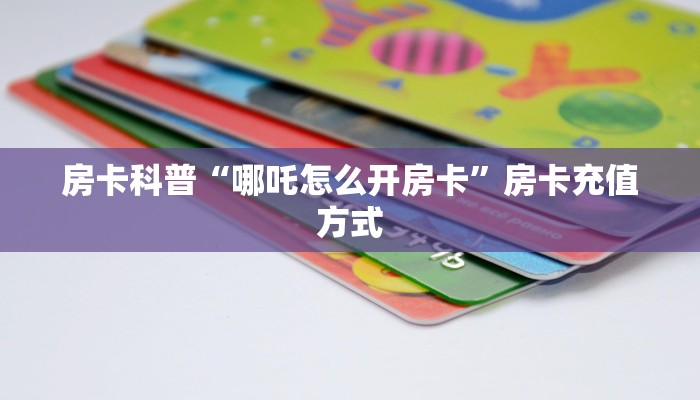 房卡科普“哪吒怎么开房卡”房卡充值方式