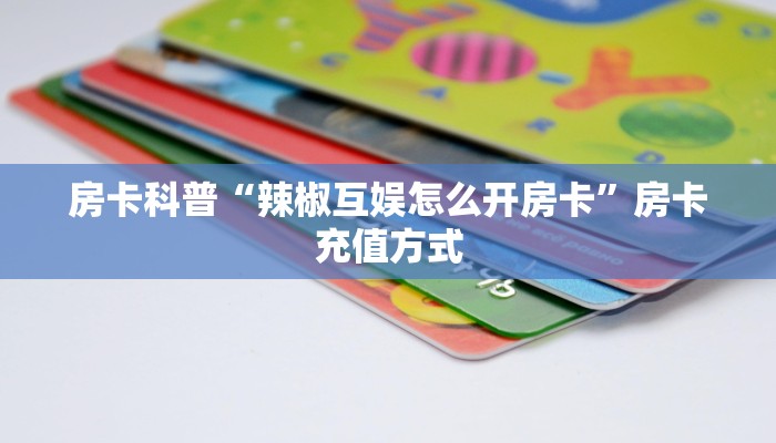 房卡科普“辣椒互娱怎么开房卡”房卡充值方式