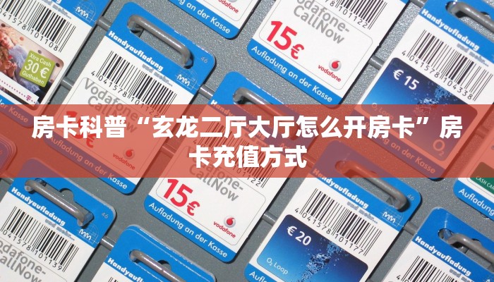 房卡科普“玄龙二厅大厅怎么开房卡”房卡充值方式