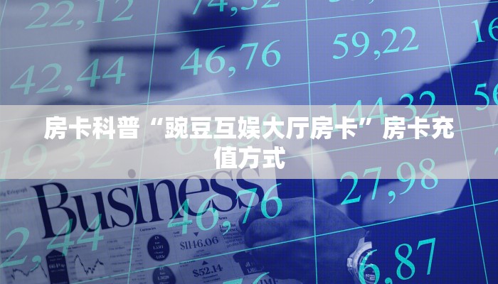 房卡科普“豌豆互娱大厅房卡”房卡充值方式