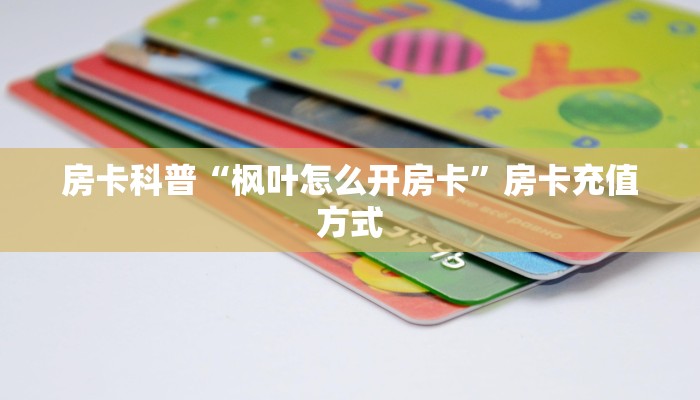 房卡科普“枫叶怎么开房卡”房卡充值方式