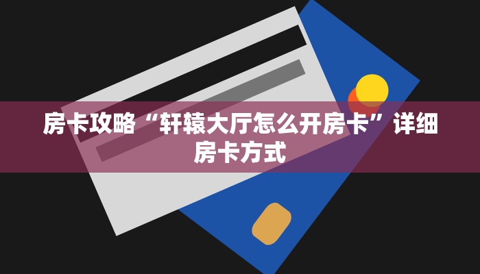 房卡攻略“轩辕大厅怎么开房卡”详细房卡方式