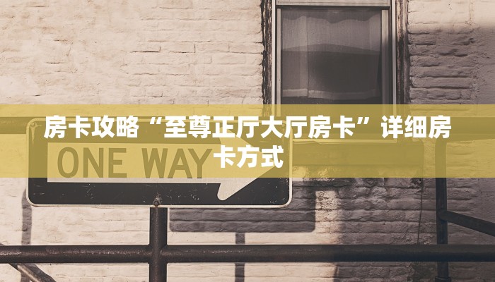 房卡攻略“至尊正厅大厅房卡”详细房卡方式