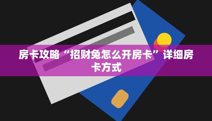 房卡攻略“招财兔怎么开房卡”详细房卡方式