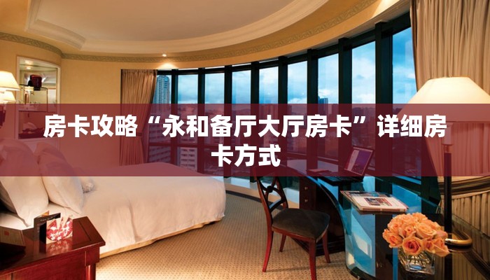 房卡攻略“永和备厅大厅房卡”详细房卡方式