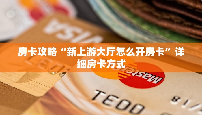 房卡攻略“新上游大厅怎么开房卡”详细房卡方式