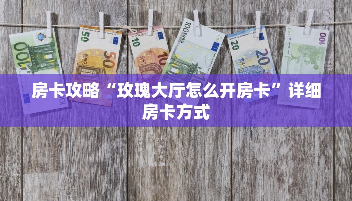 房卡攻略“玫瑰大厅怎么开房卡”详细房卡方式