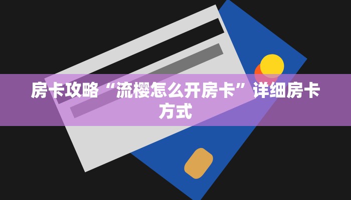 房卡攻略“流樱怎么开房卡”详细房卡方式