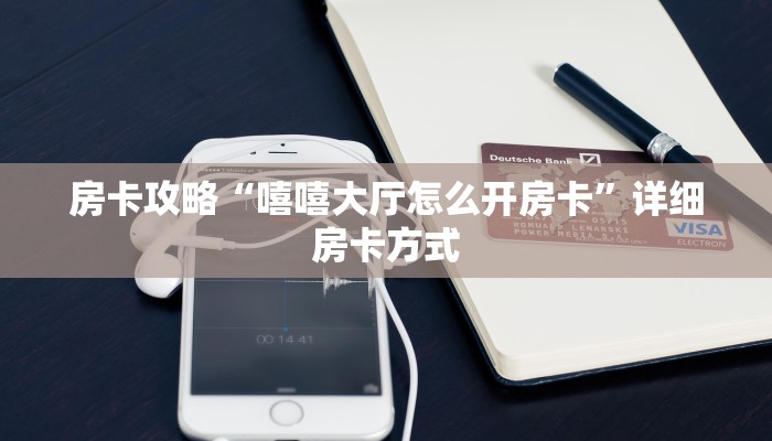 房卡攻略“嘻嘻大厅怎么开房卡”详细房卡方式