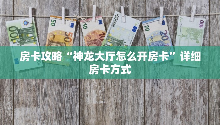 房卡攻略“神龙大厅怎么开房卡”详细房卡方式