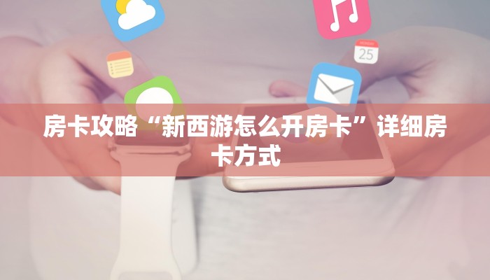房卡攻略“新西游怎么开房卡”详细房卡方式