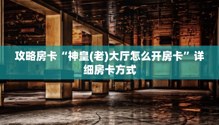 攻略房卡“神皇(老)大厅怎么开房卡”详细房卡方式