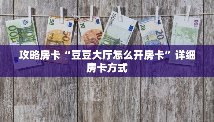 攻略房卡“豆豆大厅怎么开房卡”详细房卡方式
