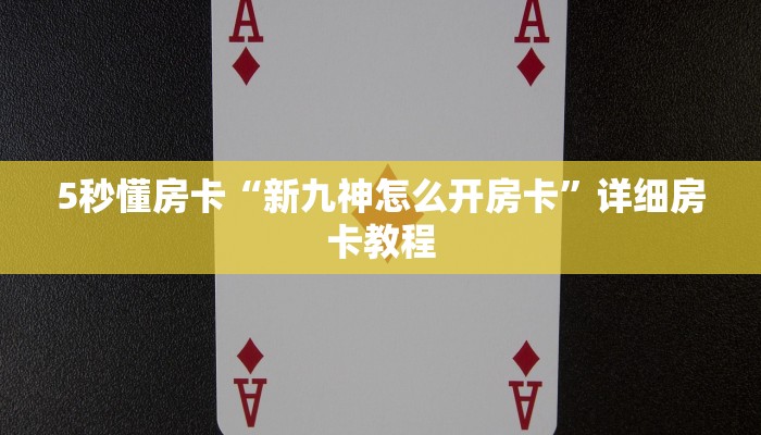 5秒懂房卡“新九神怎么开房卡”详细房卡教程 5秒懂房卡“新九神怎么开房卡”详细房卡教程