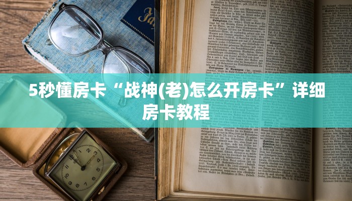 5秒懂房卡“战神(老)怎么开房卡”详细房卡教程 5秒懂房卡“战神(老)怎么开房卡”详细房卡教程