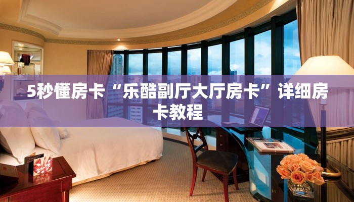 5秒懂房卡“乐酷副厅大厅房卡”详细房卡教程 5秒懂房卡“乐酷副厅大厅房卡”详细房卡教程