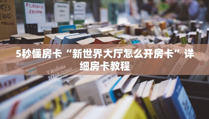 5秒懂房卡“新世界大厅怎么开房卡”详细房卡教程 5秒懂房卡“新世界大厅怎么开房卡”详细房卡教程
