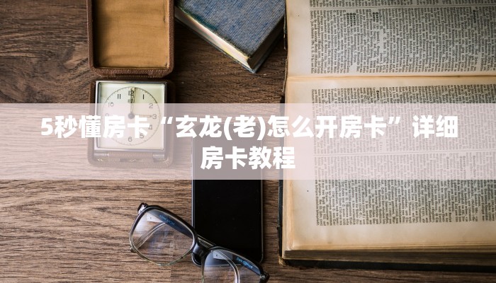 5秒懂房卡“玄龙(老)怎么开房卡”详细房卡教程 5秒懂房卡“玄龙(老)怎么开房卡”详细房卡教程