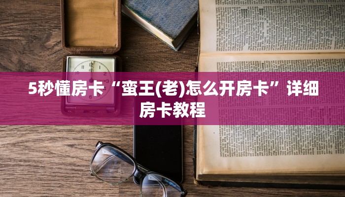 5秒懂房卡“蛮王(老)怎么开房卡”详细房卡教程 5秒懂房卡“蛮王(老)怎么开房卡”详细房卡教程