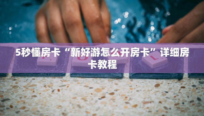 5秒懂房卡“新好游怎么开房卡”详细房卡教程 5秒懂房卡“新好游怎么开房卡”详细房卡教程