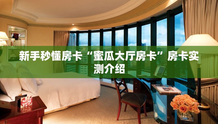 新手秒懂房卡“蜜瓜大厅房卡”房卡实测介绍 新手秒懂房卡“蜜瓜大厅房卡”房卡实测介绍