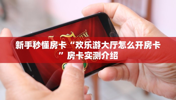新手秒懂房卡“欢乐游大厅怎么开房卡”房卡实测介绍 新手秒懂房卡“欢乐游大厅怎么开房卡”房卡实测介绍