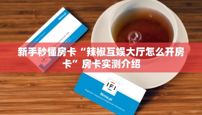 新手秒懂房卡“辣椒互娱大厅怎么开房卡”房卡实测介绍 新手秒懂房卡“辣椒互娱大厅怎么开房卡”房卡实测介绍