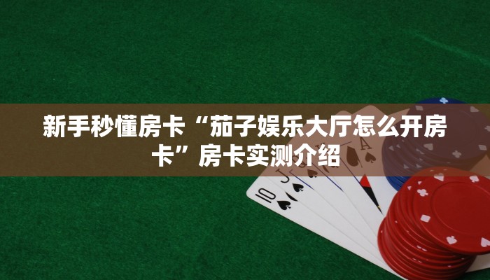 新手秒懂房卡“茄子娱乐大厅怎么开房卡”房卡实测介绍 新手秒懂房卡“茄子娱乐大厅怎么开房卡”房卡实测介绍
