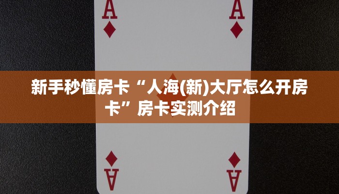 新手秒懂房卡“人海(新)大厅怎么开房卡”房卡实测介绍 新手秒懂房卡“人海(新)大厅怎么开房卡”房卡实测介绍