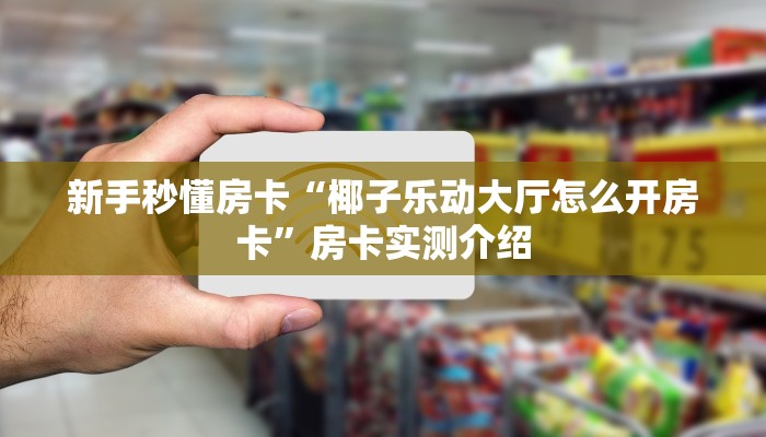 新手秒懂房卡“椰子乐动大厅怎么开房卡”房卡实测介绍 新手秒懂房卡“椰子乐动大厅怎么开房卡”房卡实测介绍