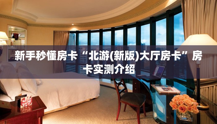 新手秒懂房卡“北游(新版)大厅房卡”房卡实测介绍 新手秒懂房卡“北游(新版)大厅房卡”房卡实测介绍
