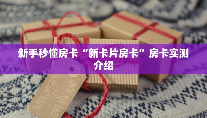新手秒懂房卡“新卡片房卡”房卡实测介绍 新手秒懂房卡“新卡片房卡”房卡实测介绍