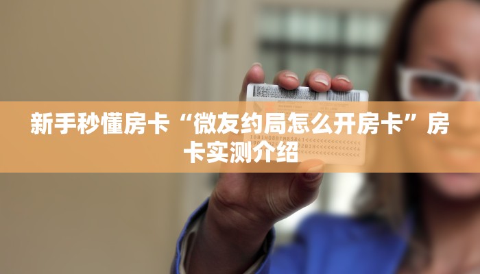 新手秒懂房卡“微友约局怎么开房卡”房卡实测介绍 新手秒懂房卡“微友约局怎么开房卡”房卡实测介绍