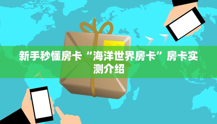 新手秒懂房卡“海洋世界房卡”房卡实测介绍 新手秒懂房卡“海洋世界房卡”房卡实测介绍