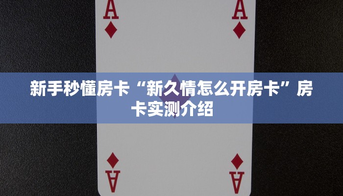 新手秒懂房卡“新久情怎么开房卡”房卡实测介绍 新手秒懂房卡“新久情怎么开房卡”房卡实测介绍