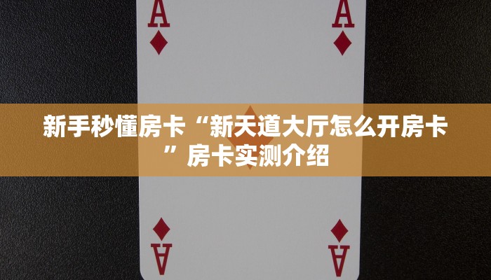 新手秒懂房卡“新天道大厅怎么开房卡”房卡实测介绍 新手秒懂房卡“新天道大厅怎么开房卡”房卡实测介绍