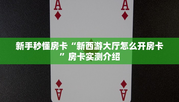 新手秒懂房卡“新西游大厅怎么开房卡”房卡实测介绍 新手秒懂房卡“新西游大厅怎么开房卡”房卡实测介绍