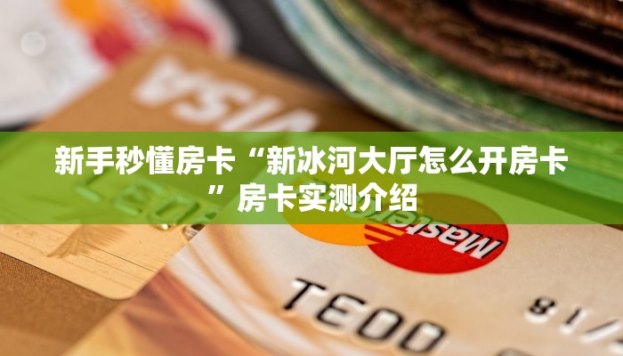 新手秒懂房卡“新冰河大厅怎么开房卡”房卡实测介绍 新手秒懂房卡“新冰河大厅怎么开房卡”房卡实测介绍